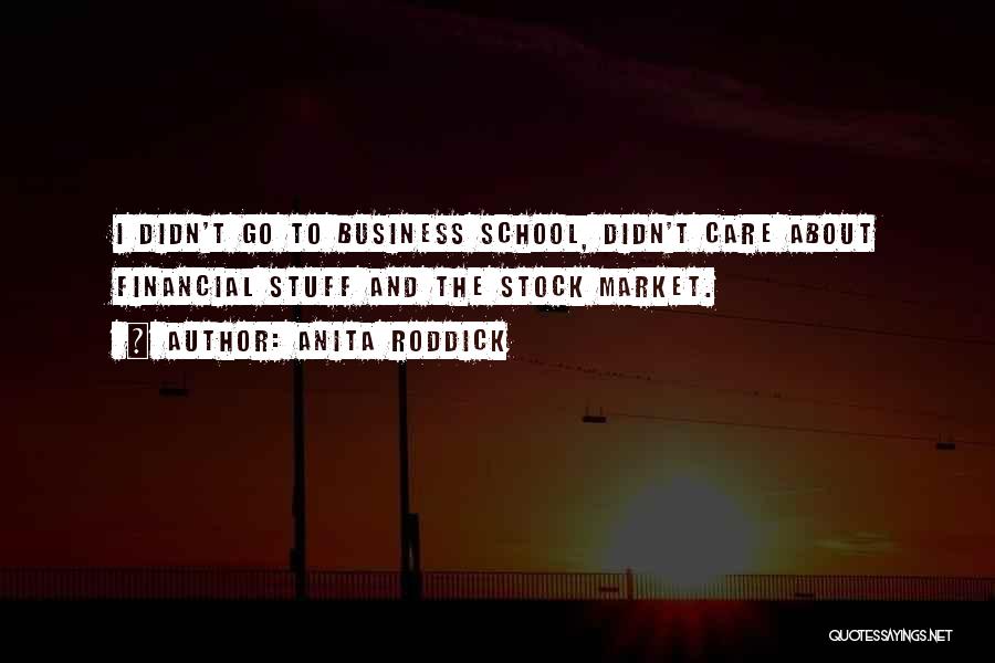 Anita Roddick Quotes: I Didn't Go To Business School, Didn't Care About Financial Stuff And The Stock Market.