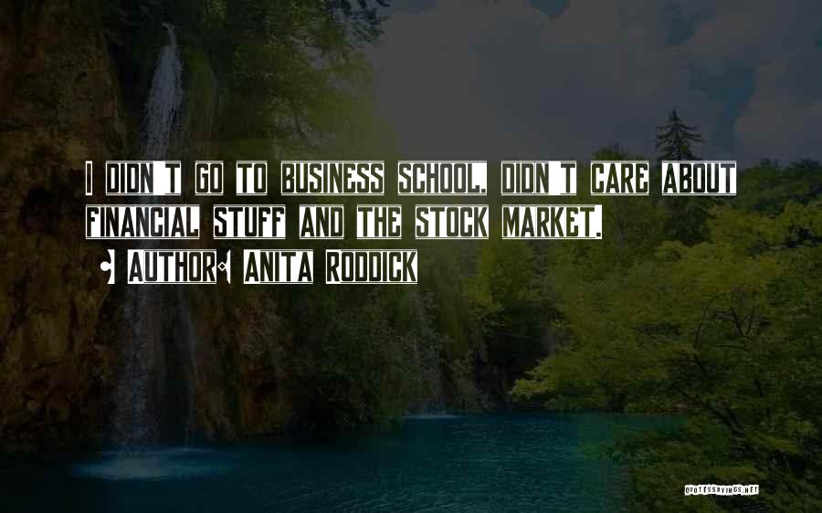Anita Roddick Quotes: I Didn't Go To Business School, Didn't Care About Financial Stuff And The Stock Market.