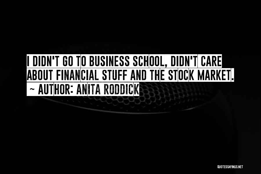 Anita Roddick Quotes: I Didn't Go To Business School, Didn't Care About Financial Stuff And The Stock Market.