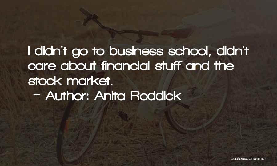 Anita Roddick Quotes: I Didn't Go To Business School, Didn't Care About Financial Stuff And The Stock Market.