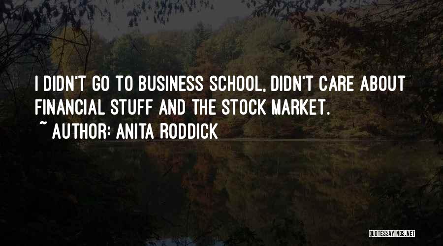 Anita Roddick Quotes: I Didn't Go To Business School, Didn't Care About Financial Stuff And The Stock Market.