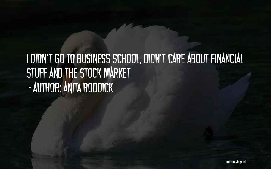 Anita Roddick Quotes: I Didn't Go To Business School, Didn't Care About Financial Stuff And The Stock Market.