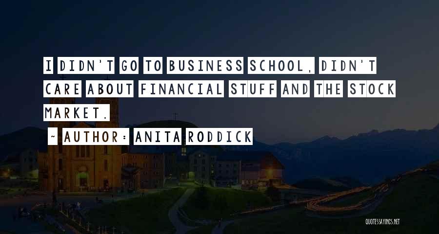 Anita Roddick Quotes: I Didn't Go To Business School, Didn't Care About Financial Stuff And The Stock Market.