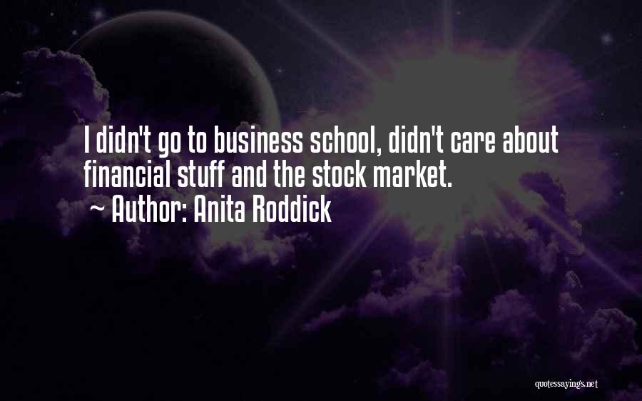 Anita Roddick Quotes: I Didn't Go To Business School, Didn't Care About Financial Stuff And The Stock Market.