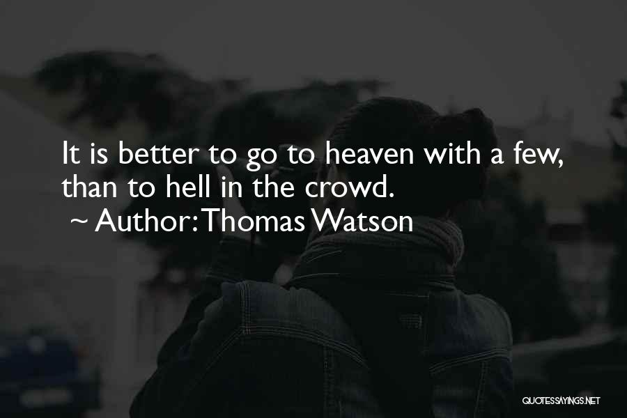 Thomas Watson Quotes: It Is Better To Go To Heaven With A Few, Than To Hell In The Crowd.