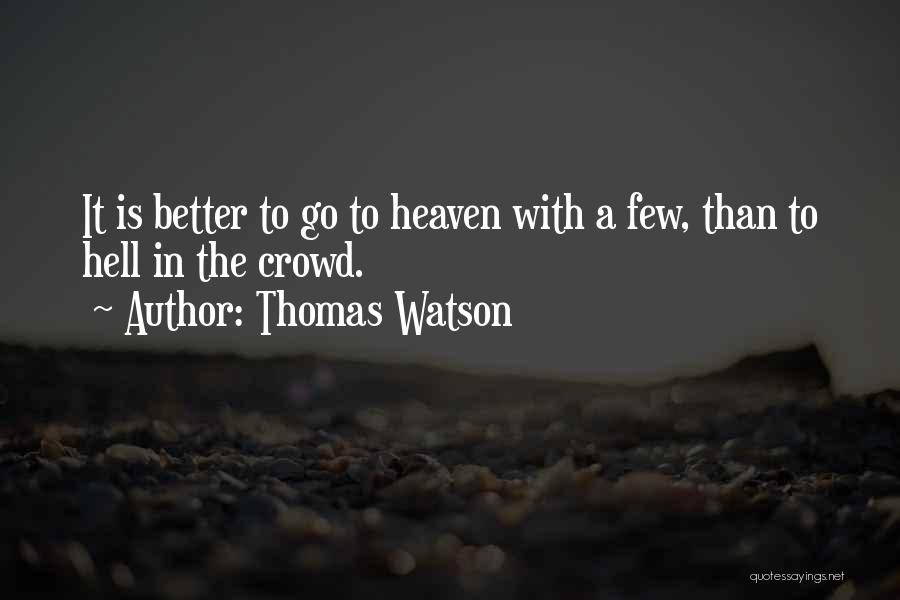 Thomas Watson Quotes: It Is Better To Go To Heaven With A Few, Than To Hell In The Crowd.