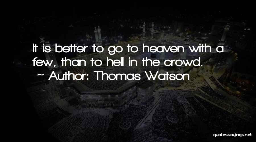 Thomas Watson Quotes: It Is Better To Go To Heaven With A Few, Than To Hell In The Crowd.