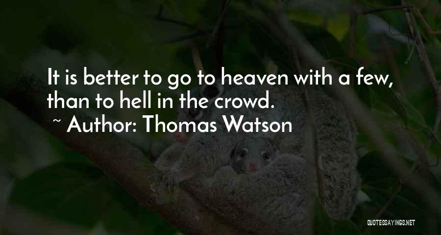 Thomas Watson Quotes: It Is Better To Go To Heaven With A Few, Than To Hell In The Crowd.