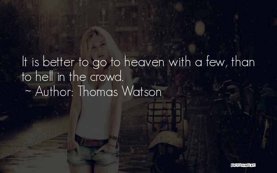 Thomas Watson Quotes: It Is Better To Go To Heaven With A Few, Than To Hell In The Crowd.