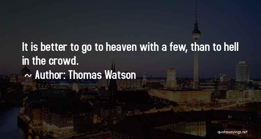 Thomas Watson Quotes: It Is Better To Go To Heaven With A Few, Than To Hell In The Crowd.