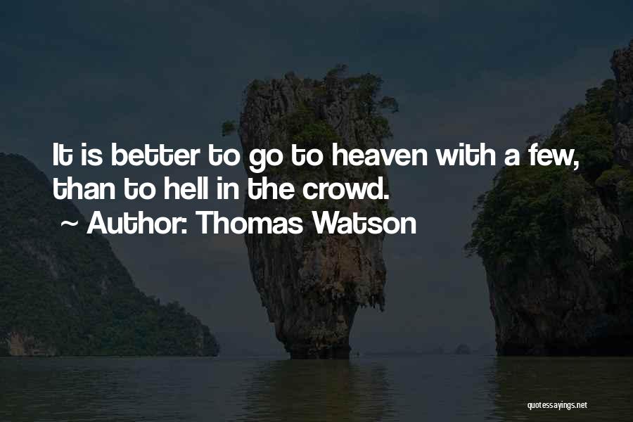 Thomas Watson Quotes: It Is Better To Go To Heaven With A Few, Than To Hell In The Crowd.