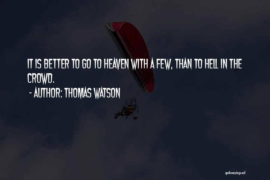 Thomas Watson Quotes: It Is Better To Go To Heaven With A Few, Than To Hell In The Crowd.