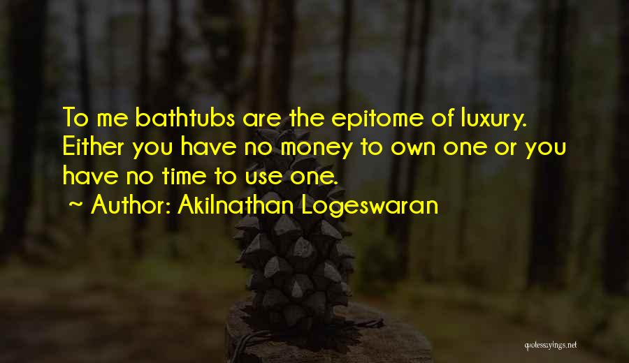Akilnathan Logeswaran Quotes: To Me Bathtubs Are The Epitome Of Luxury. Either You Have No Money To Own One Or You Have No
