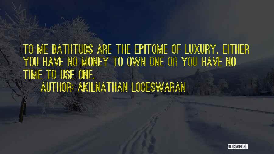 Akilnathan Logeswaran Quotes: To Me Bathtubs Are The Epitome Of Luxury. Either You Have No Money To Own One Or You Have No