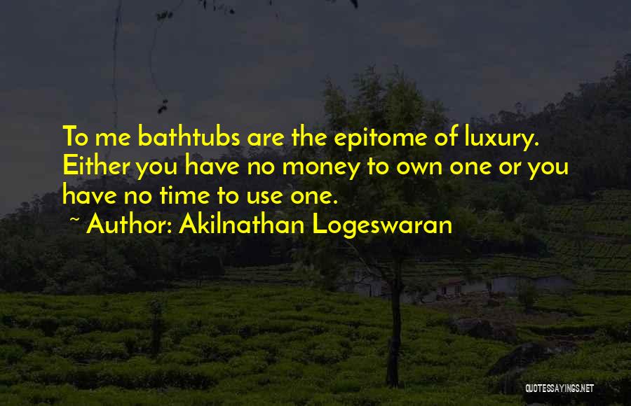 Akilnathan Logeswaran Quotes: To Me Bathtubs Are The Epitome Of Luxury. Either You Have No Money To Own One Or You Have No