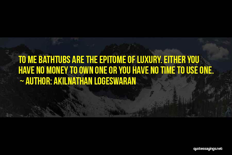 Akilnathan Logeswaran Quotes: To Me Bathtubs Are The Epitome Of Luxury. Either You Have No Money To Own One Or You Have No
