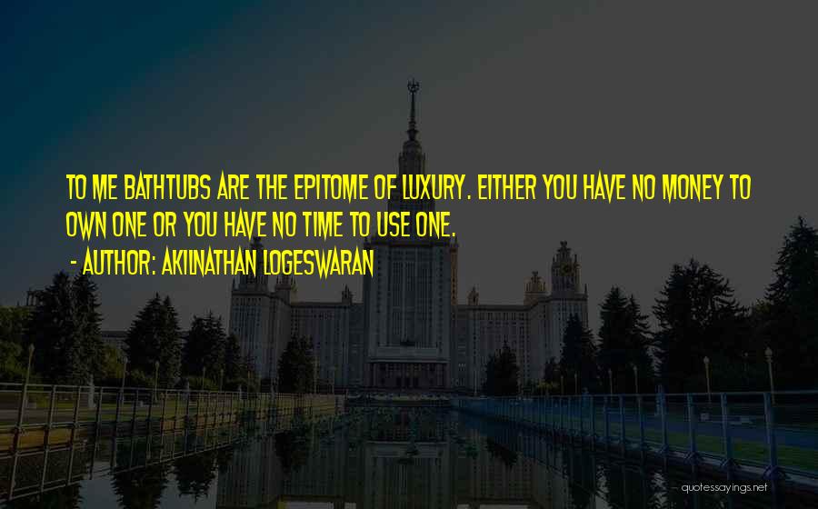 Akilnathan Logeswaran Quotes: To Me Bathtubs Are The Epitome Of Luxury. Either You Have No Money To Own One Or You Have No