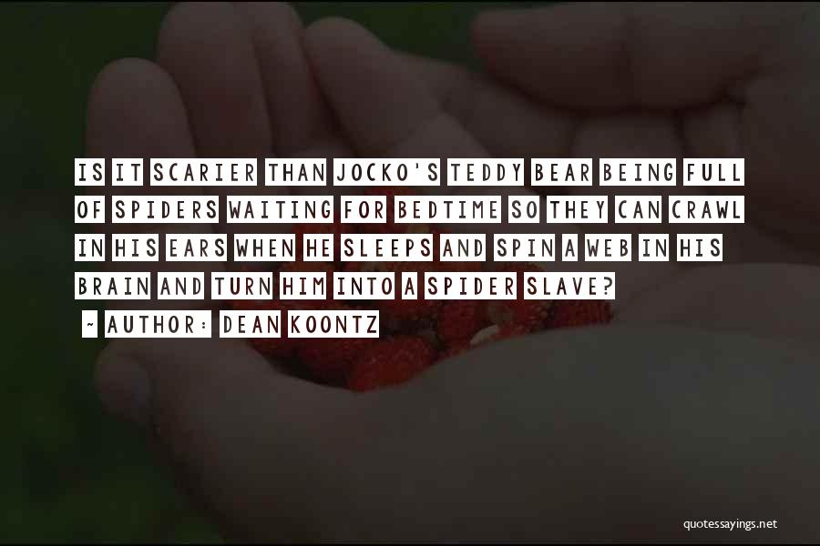 Dean Koontz Quotes: Is It Scarier Than Jocko's Teddy Bear Being Full Of Spiders Waiting For Bedtime So They Can Crawl In His