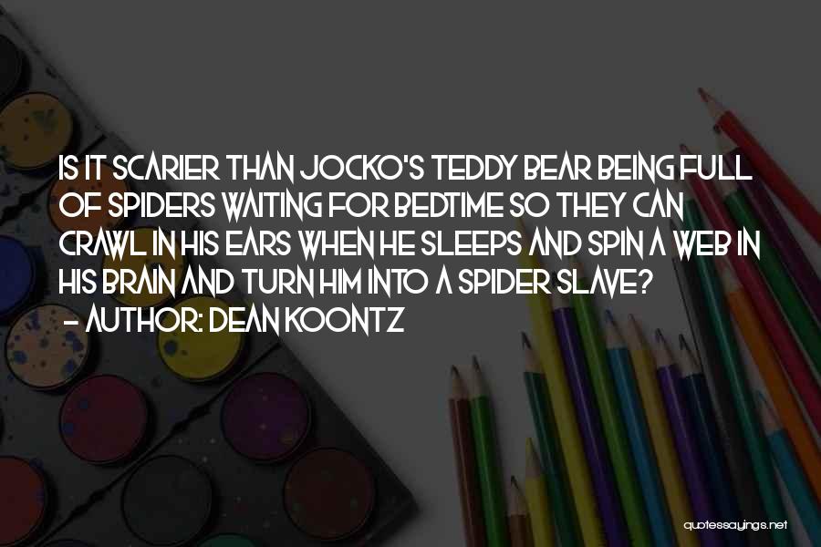 Dean Koontz Quotes: Is It Scarier Than Jocko's Teddy Bear Being Full Of Spiders Waiting For Bedtime So They Can Crawl In His