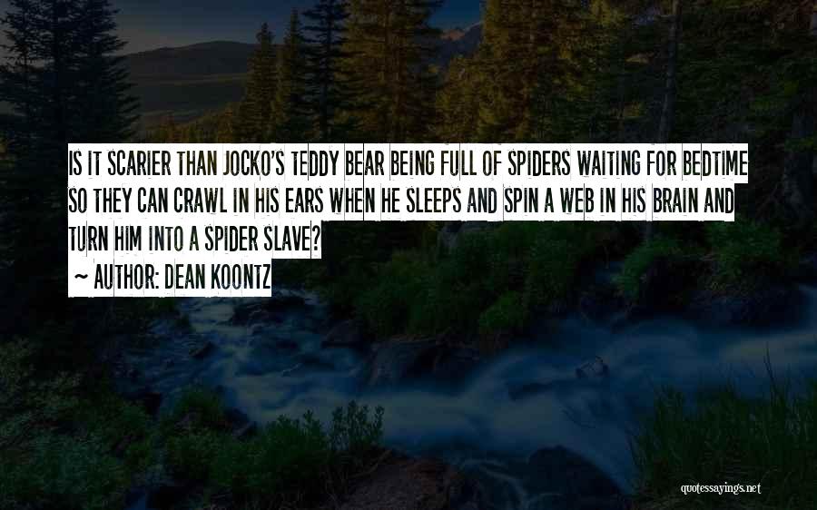 Dean Koontz Quotes: Is It Scarier Than Jocko's Teddy Bear Being Full Of Spiders Waiting For Bedtime So They Can Crawl In His