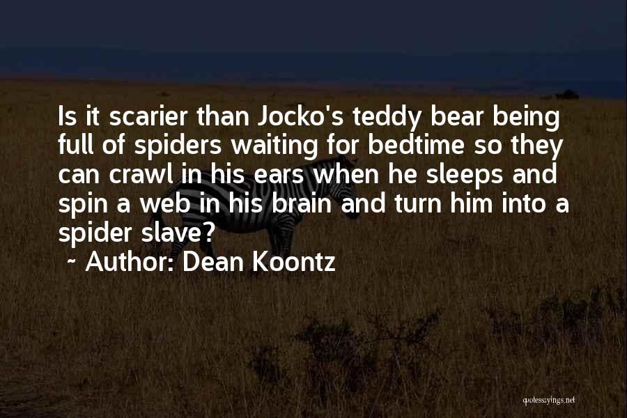 Dean Koontz Quotes: Is It Scarier Than Jocko's Teddy Bear Being Full Of Spiders Waiting For Bedtime So They Can Crawl In His