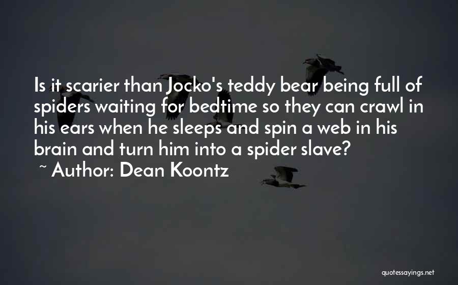 Dean Koontz Quotes: Is It Scarier Than Jocko's Teddy Bear Being Full Of Spiders Waiting For Bedtime So They Can Crawl In His