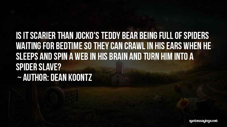 Dean Koontz Quotes: Is It Scarier Than Jocko's Teddy Bear Being Full Of Spiders Waiting For Bedtime So They Can Crawl In His