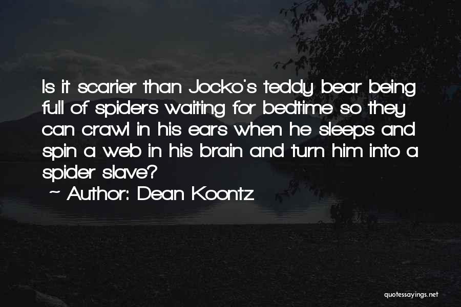 Dean Koontz Quotes: Is It Scarier Than Jocko's Teddy Bear Being Full Of Spiders Waiting For Bedtime So They Can Crawl In His