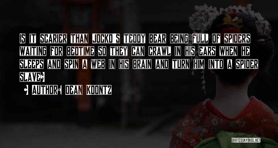 Dean Koontz Quotes: Is It Scarier Than Jocko's Teddy Bear Being Full Of Spiders Waiting For Bedtime So They Can Crawl In His