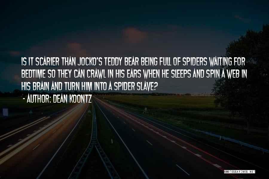 Dean Koontz Quotes: Is It Scarier Than Jocko's Teddy Bear Being Full Of Spiders Waiting For Bedtime So They Can Crawl In His
