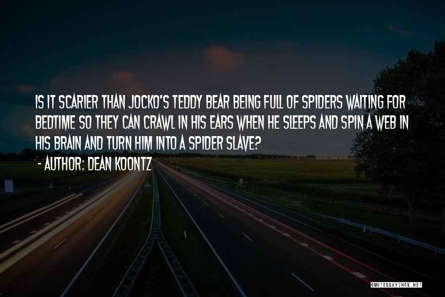 Dean Koontz Quotes: Is It Scarier Than Jocko's Teddy Bear Being Full Of Spiders Waiting For Bedtime So They Can Crawl In His