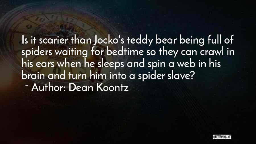 Dean Koontz Quotes: Is It Scarier Than Jocko's Teddy Bear Being Full Of Spiders Waiting For Bedtime So They Can Crawl In His