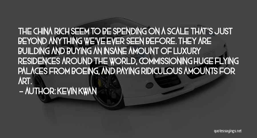 Kevin Kwan Quotes: The China Rich Seem To Be Spending On A Scale That's Just Beyond Anything We've Ever Seen Before. They Are