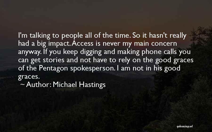 Michael Hastings Quotes: I'm Talking To People All Of The Time. So It Hasn't Really Had A Big Impact. Access Is Never My