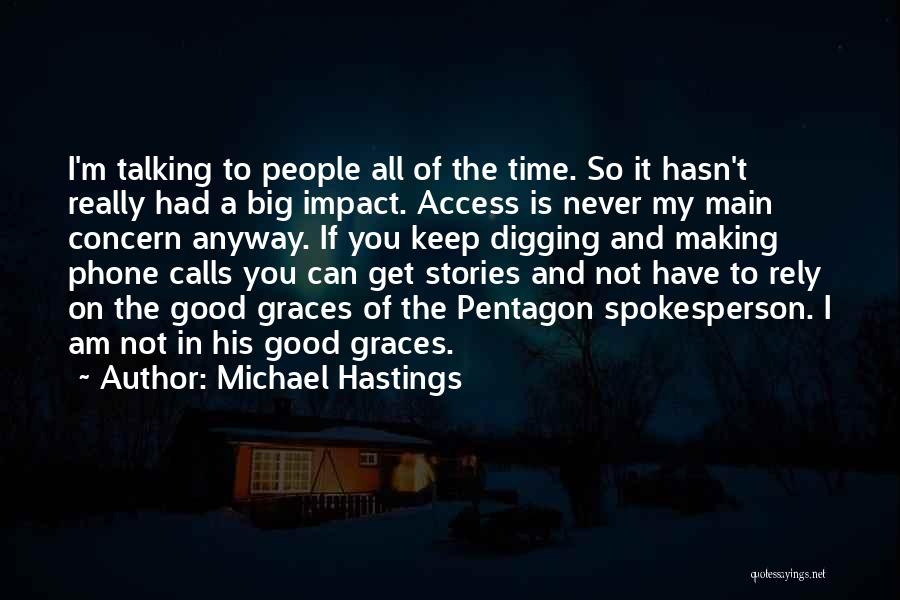 Michael Hastings Quotes: I'm Talking To People All Of The Time. So It Hasn't Really Had A Big Impact. Access Is Never My