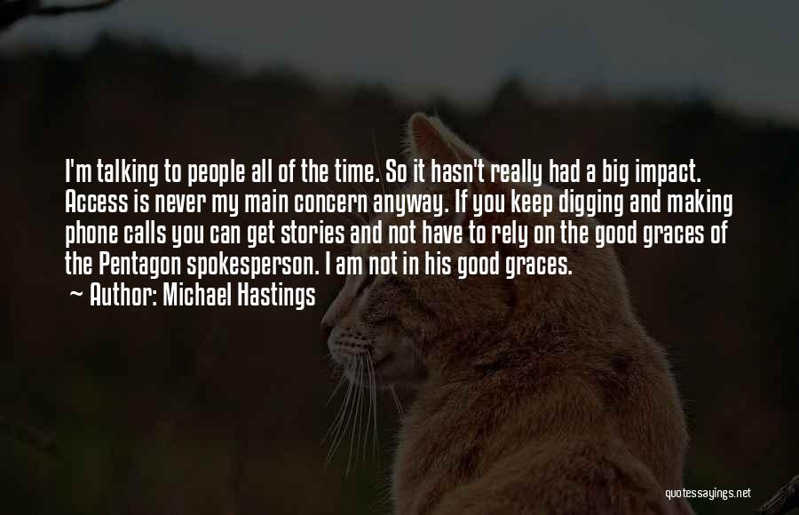 Michael Hastings Quotes: I'm Talking To People All Of The Time. So It Hasn't Really Had A Big Impact. Access Is Never My