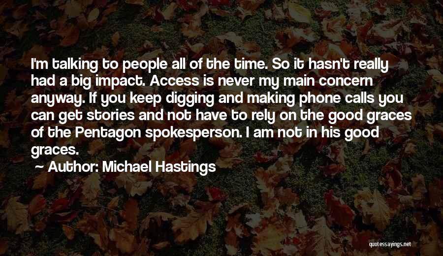 Michael Hastings Quotes: I'm Talking To People All Of The Time. So It Hasn't Really Had A Big Impact. Access Is Never My