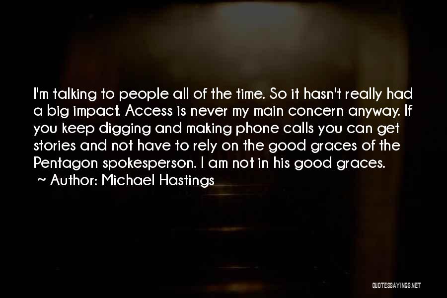 Michael Hastings Quotes: I'm Talking To People All Of The Time. So It Hasn't Really Had A Big Impact. Access Is Never My