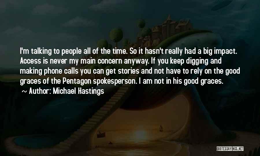 Michael Hastings Quotes: I'm Talking To People All Of The Time. So It Hasn't Really Had A Big Impact. Access Is Never My