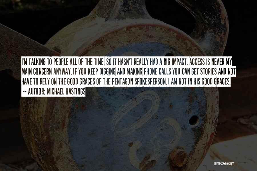 Michael Hastings Quotes: I'm Talking To People All Of The Time. So It Hasn't Really Had A Big Impact. Access Is Never My