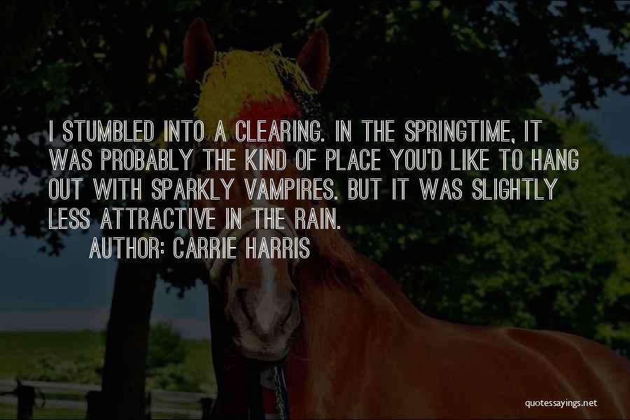 Carrie Harris Quotes: I Stumbled Into A Clearing. In The Springtime, It Was Probably The Kind Of Place You'd Like To Hang Out