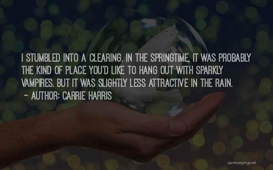 Carrie Harris Quotes: I Stumbled Into A Clearing. In The Springtime, It Was Probably The Kind Of Place You'd Like To Hang Out