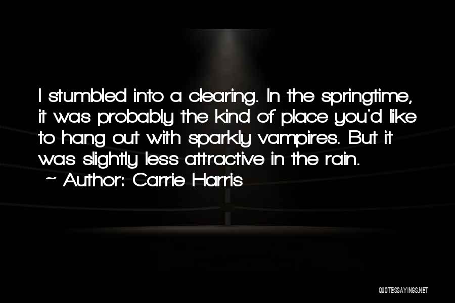 Carrie Harris Quotes: I Stumbled Into A Clearing. In The Springtime, It Was Probably The Kind Of Place You'd Like To Hang Out