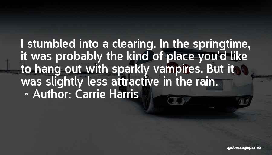 Carrie Harris Quotes: I Stumbled Into A Clearing. In The Springtime, It Was Probably The Kind Of Place You'd Like To Hang Out