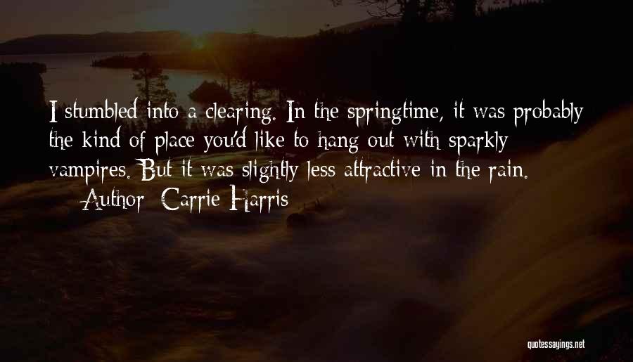 Carrie Harris Quotes: I Stumbled Into A Clearing. In The Springtime, It Was Probably The Kind Of Place You'd Like To Hang Out