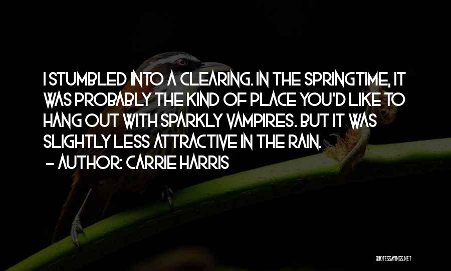 Carrie Harris Quotes: I Stumbled Into A Clearing. In The Springtime, It Was Probably The Kind Of Place You'd Like To Hang Out