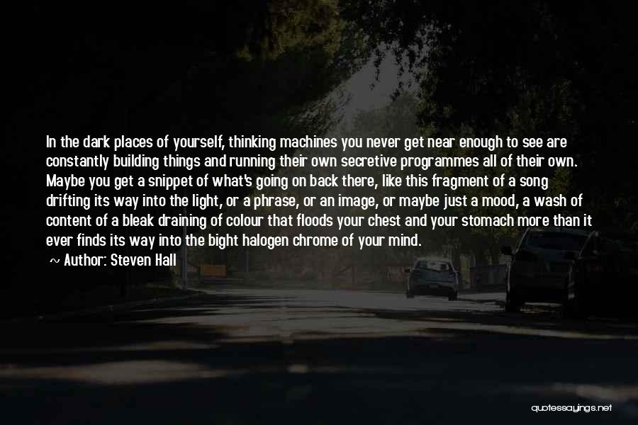 Steven Hall Quotes: In The Dark Places Of Yourself, Thinking Machines You Never Get Near Enough To See Are Constantly Building Things And