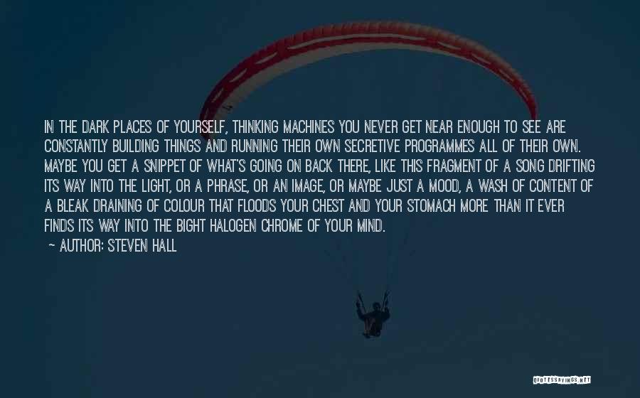 Steven Hall Quotes: In The Dark Places Of Yourself, Thinking Machines You Never Get Near Enough To See Are Constantly Building Things And