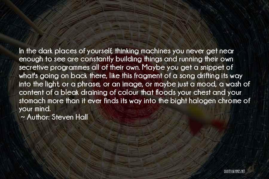 Steven Hall Quotes: In The Dark Places Of Yourself, Thinking Machines You Never Get Near Enough To See Are Constantly Building Things And