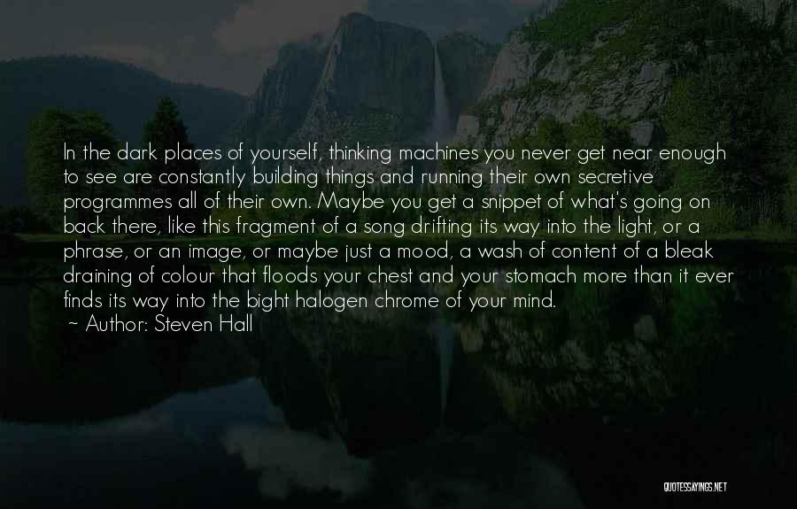 Steven Hall Quotes: In The Dark Places Of Yourself, Thinking Machines You Never Get Near Enough To See Are Constantly Building Things And